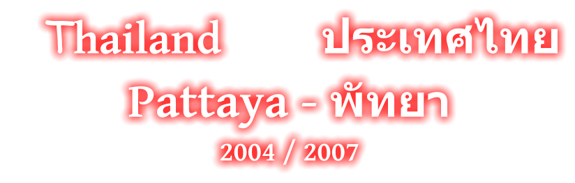 Thailand         ประเทศไทย Pattaya - พัทยา 2004 / 2007